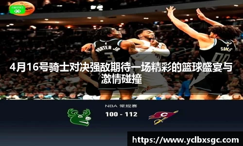 4月16号骑士对决强敌期待一场精彩的篮球盛宴与激情碰撞