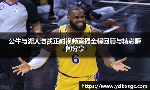 公牛与湖人激战正酣视频直播全程回顾与精彩瞬间分享