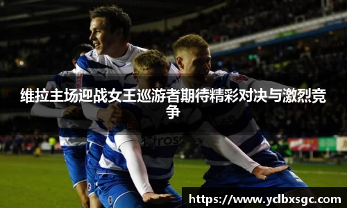 维拉主场迎战女王巡游者期待精彩对决与激烈竞争