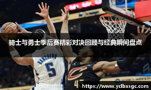 骑士与勇士季后赛精彩对决回顾与经典瞬间盘点